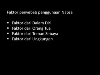 Faktor penyebab penggunaan Napza
 Faktor dari Dalam Diri
 Faktor dari Orang Tua
 Faktor dari Teman Sebaya
 Faktor dari Lingkungan
 