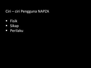 Ciri – ciri Pengguna NAPZA
 Fisik
 Sikap
 Perilaku
 
