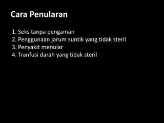 Cara Penularan
1. Seks tanpa pengaman
2. Penggunaan jarum suntik yang tidak steril
3. Penyakit menular
4. Tranfusi darah yang tidak steril
 