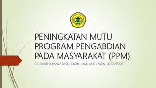 PENINGKATAN MUTU
PROGRAM PENGABDIAN
PADA MASYARAKAT (PPM)
DR. RANTHY PANCASASTI, S.KOM., MM., M.SI / NIDN. 0030097206
 