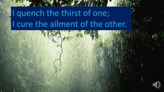 I quench the thirst of one;
I cure the ailment of the other.
 