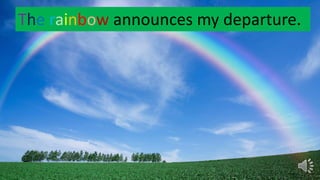 The rainbow announces my departure.
 