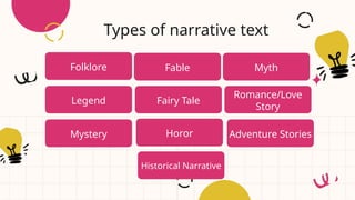 Folklore Fable
Mystery
Romance/Love
Story
Myth
Legend
Types of narrative text
Horor
Fairy Tale
Adventure Stories
Historical Narrative
 