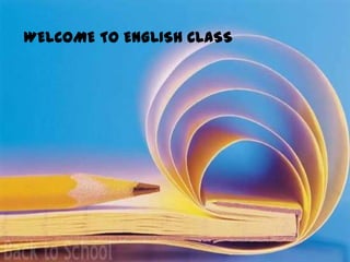 WELCOME TO ENGLISH CLASS
 