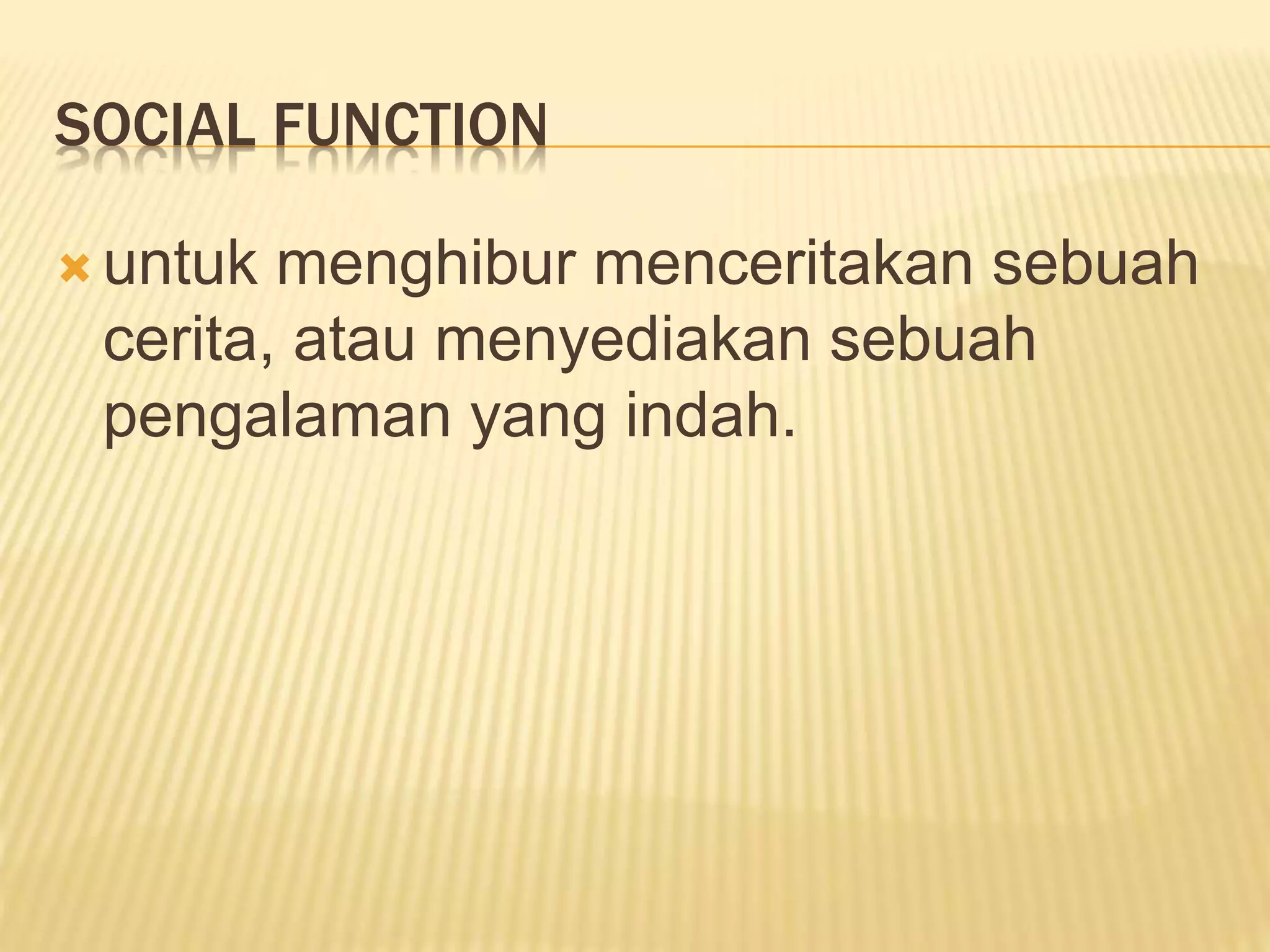 SOCIAL FUNCTION
 untuk menghibur menceritakan sebuah
cerita, atau menyediakan sebuah
pengalaman yang indah.
 