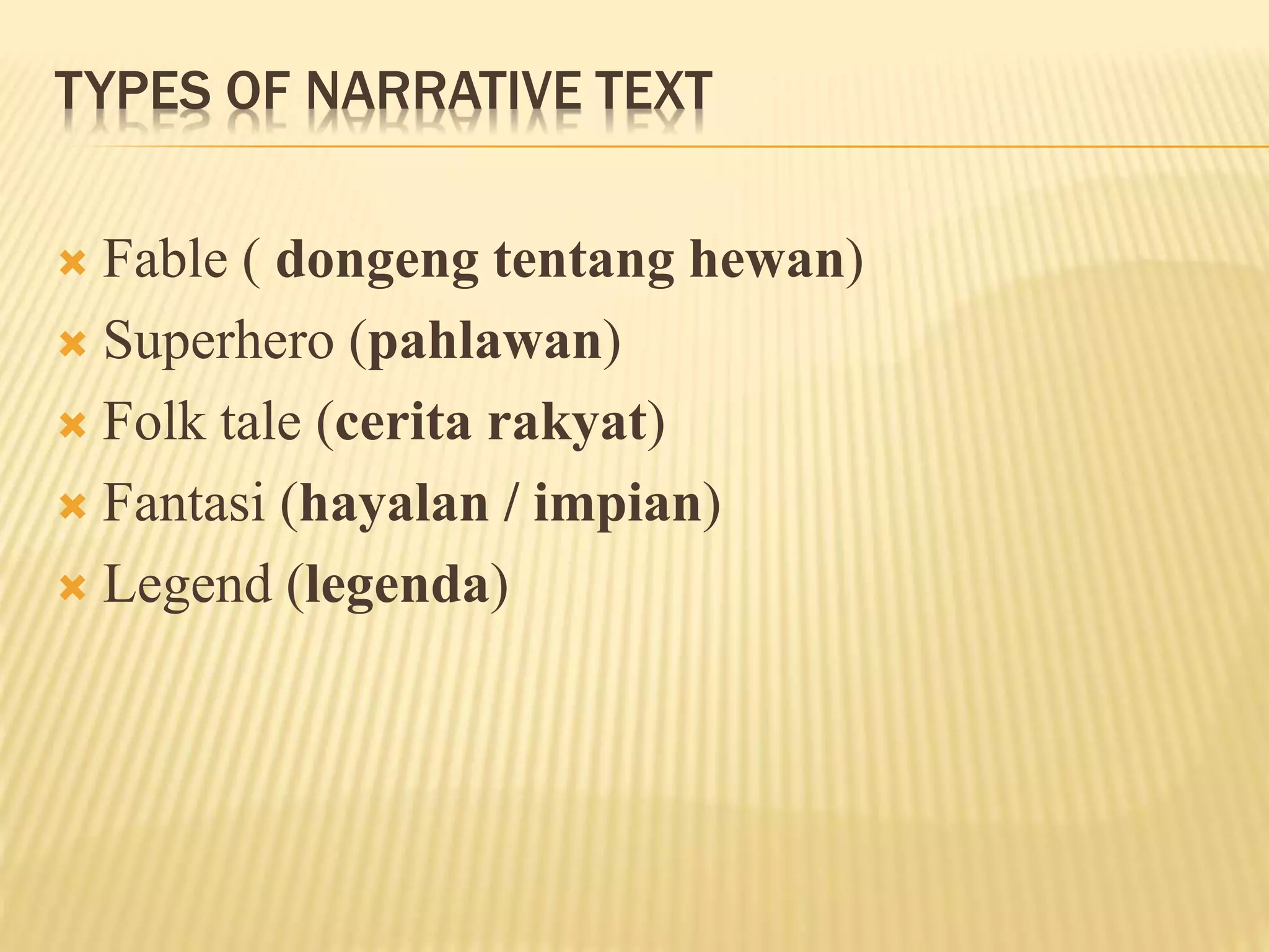 TYPES OF NARRATIVE TEXT
 Fable ( dongeng tentang hewan)
 Superhero (pahlawan)
 Folk tale (cerita rakyat)
 Fantasi (hayalan / impian)
 Legend (legenda)
 