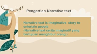 Pengertian Narrative text
Narrative text is imaginative story to
entertain people
(Narrative text cerita imaginatif yang
bertujuan menghibur orang )
 