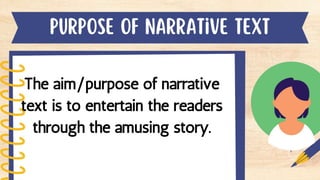 The aim/purpose of narrative
text is to entertain the readers
through the amusing story.
 