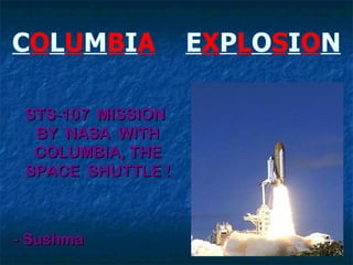 COLUMBIA           EXPLOSION

 STS-107 MISSION
  BY NASA WITH
  COLUMBIA, THE
 SPACE SHUTTLE !



- Sushma
 
