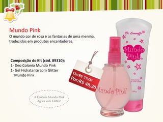 Mundo Pink
O mundo cor de rosa e as fantasias de uma menina,
traduzidos em produtos encantadores.



Composição do Kit (cód. 89310):
1- Deo Colonia Mundo Pink
1- Gel Hidratante com Glitter
  Mundo Pink
 