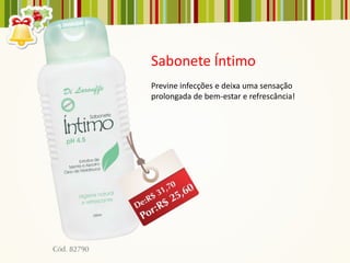 Sabonete Íntimo
Previne infecções e deixa uma sensação
prolongada de bem-estar e refrescância!
 