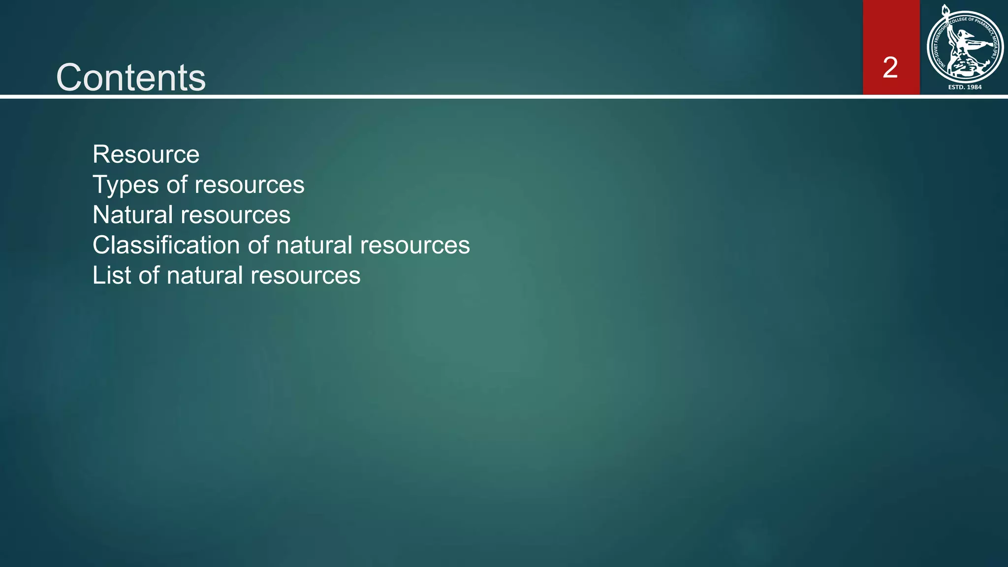2Contents
Resource
Types of resources
Natural resources
Classification of natural resources
List of natural resources
 