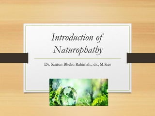 Introduction of
Naturophathy
Dr. Santun Bhekti Rahimah., dr., M.Kes
 