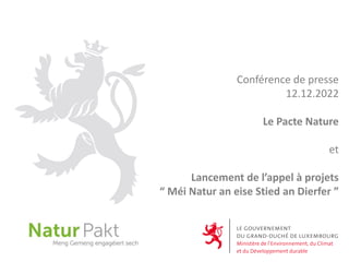 Conférence de presse
12.12.2022
Le Pacte Nature
et
Lancement de l’appel à projets
“ Méi Natur an eise Stied an Dierfer ”
 