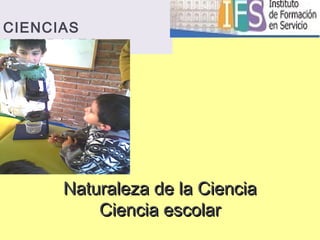 Naturaleza de la CienciaNaturaleza de la Ciencia
Ciencia escolarCiencia escolar
CIENCIAS
NATURALES
 