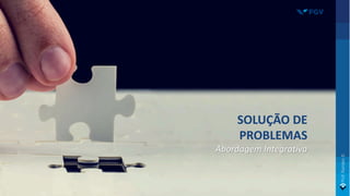 SOLUÇÃO DE
PROBLEMAS
Abordagem Integrativa
 