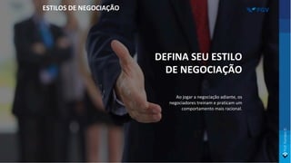 DEFINA SEU ESTILO
DE NEGOCIAÇÃO
Ao jogar a negociação adiante, os
negociadores treinam e praticam um
comportamento mais racional.
ESTILOS DE NEGOCIAÇÃO
 