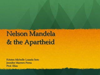 Nelson Mandela & the Apartheid Kristen Michelle Lozada Soto Jennifer Marrero Perea Prof. Elias 