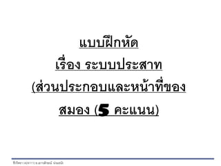 ชีววิทยา (424111)อ.เยาวลักษณ์ น่วมธนัง
แบบฝึกหัด
เรื่อง ระบบประสาท
(ส่วนประกอบและหน้าที่ของ
สมอง (5 คะแนน)
 