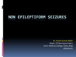 NON EPILEPTIFORM SEIZURES




                         Dr. Anant Kumar Rathi
                     Deptt. Of Neuropsychiatry
               Govt. Medical College, Kota, (Raj)
                                     26/03/2012
 