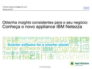 Obtenha  insights  consistentes para o seu negócio: Conheça o novo appliance IBM Netezza Christiano Hage (chrishg@br.ibm.com) Outubro de 2011 
