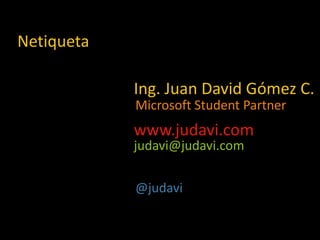 Netiqueta

            Ing. Juan David Gómez C.
            Microsoft Student Partner
            www.judavi.com
            judavi@judavi.com

            @judavi
 