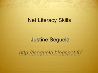 Net Literacy Skills

Justine Seguela

http://jseguela.blogspot.fr/

 