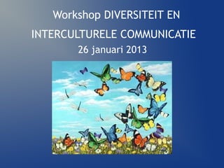 Workshop DIVERSITEIT EN
INTERCULTURELE COMMUNICATIE
       26 januari 2013
 