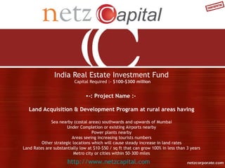 India Real Estate Investment Fund  Capital Required :-  $100-$300 million http://www.netzcapital.com ,[object Object]