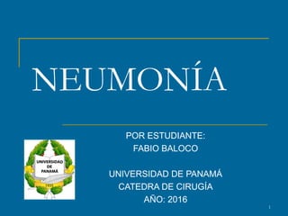 NEUMONÍA
POR ESTUDIANTE:
FABIO BALOCO
UNIVERSIDAD DE PANAMÁ
CATEDRA DE CIRUGÍA
AÑO: 2016
1
 