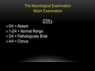 DTR’s
0/4 = Absent
1-2/4 = Normal Range
3/4 = Pathologically Brisk
4/4 = Clonus
 