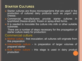 STARTER CULTURES
   Starter cultures are those microorganisms that are used in the
    production of cultured dairy produ...