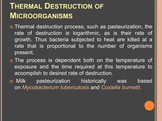 THERMAL DESTRUCTION OF
MICROORGANISMS
 Thermal destruction process, such as pasteurization, the
  rate of destruction is ...
