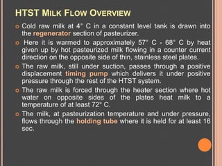 HTST MILK FLOW OVERVIEW
   Cold raw milk at 4° C in a constant level tank is drawn into
    the regenerator section of pa...