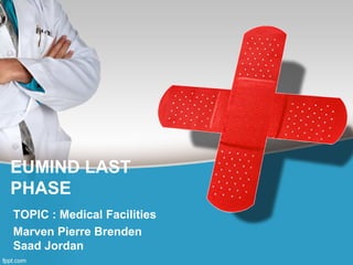 EUMIND LAST
PHASE
TOPIC : Medical Facilities
Marven Pierre Brenden
Saad Jordan
 