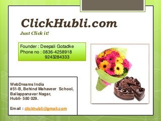 ClickHubli.com
Just Click it!
Founder : Deepali Gotadke
Phone no : 0836-4258918
9243284333
WebDreams India
#51-B, Behind Mahaveer School,
Bailappanavar Nagar,
Hubli- 580 029.
Email : clickhubli@gmail.com
 
