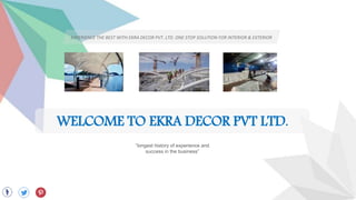 WELCOME TO EKRA DECOR PVT LTD.
“longest history of experience and
success in the business”
EXPERIENCE THE BEST WITH EKRA DECOR PVT. LTD. ONE STOP SOLUTION FOR INTERIOR & EXTERIOR
 
