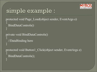 protected void Page_Load(object sender, EventArgs e) { BindDataControls() }   private void BindDataControls() { //DataBinding here }   protected void Button1_Click(object sender, EventArgs e) { BindDataControls(); } 