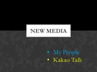NEW MEDIA

• My People
• Kakao Talk

 