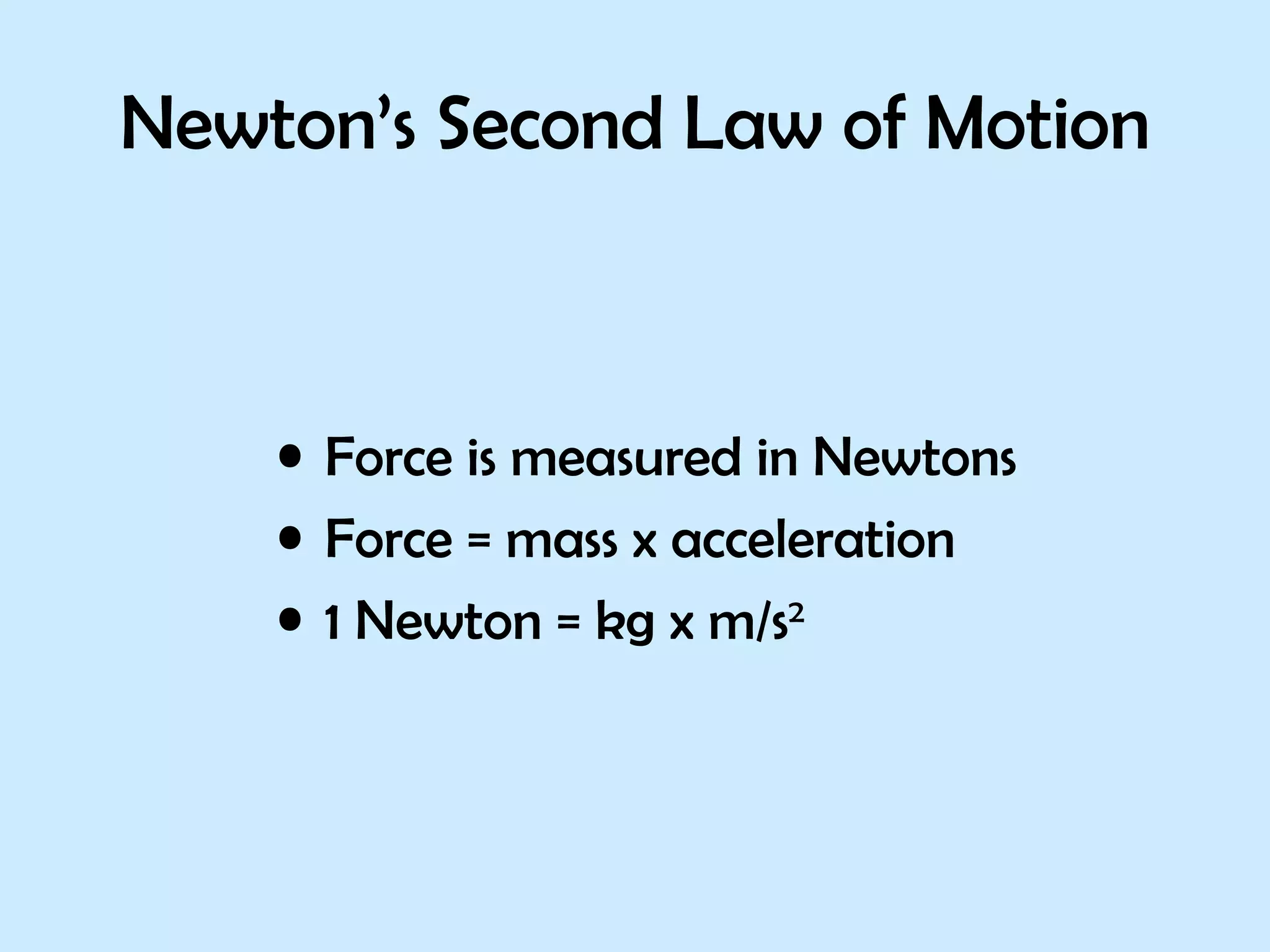 Newton’s Second Law of Motion Force is measured in Newtons  Force = mass x acceleration 1 Newton = kg x m/s 2 