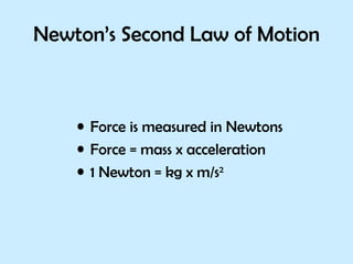 Newton’s Second Law of Motion Force is measured in Newtons  Force = mass x acceleration 1 Newton = kg x m/s 2 