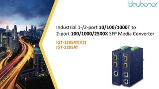1
Industrial 1-/2-port 10/100/1000T to
2-port 100/1000/2500X SFP Media Converter
IGT-1205AT(V2)
IGT-2205AT
 