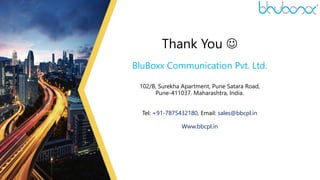 29
Thank You 
BluBoxx Communication Pvt. Ltd.
102/B, Surekha Apartment, Pune Satara Road,
Pune-411037. Maharashtra, India.
Tel: +91-7875432180, Email: sales@bbcpl.in
Www.bbcpl.in
 