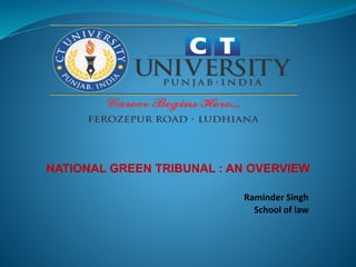 NATIONAL GREEN TRIBUNAL : AN OVERVIEW
Raminder Singh
School of law
 
