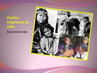 Pueblos
Originarios de
Chile
Zona Centro-Sur
 
