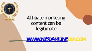Affiliate marketing
content can be
legitimate
WWW.NISDAMLINEDIA.COM
 