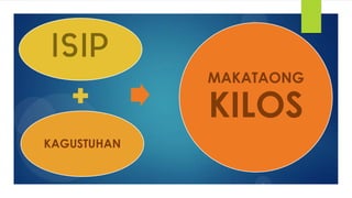 ISIP
KAGUSTUHAN
MAKATAONG
KILOS