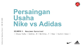 IndonesianBankingSchool|MMIBS2020
Persaingan
Usaha
Nike vs Adidas
KELOMPOK 6 . Manajemen Operasional
| Alkana Yudha | Andhika .M | Malthika .T | Romy | Syaferi Anwar |
 