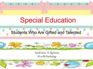 Special Education
Students Who Are Gifted and Talented
Zarah Gene D. Quinones
III-10 BS Psychology
 