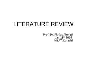 LITERATURE REVIEW
Prof. Dr. Akhlas Ahmed
Jan 13th
2014
NILAT, Karachi
 